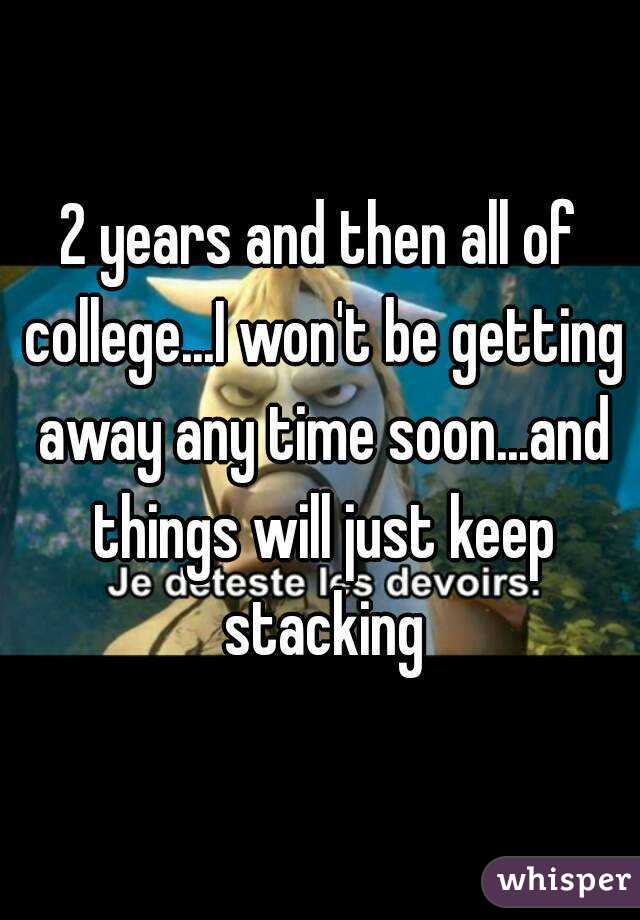 2 years and then all of college...I won't be getting away any time soon...and things will just keep stacking