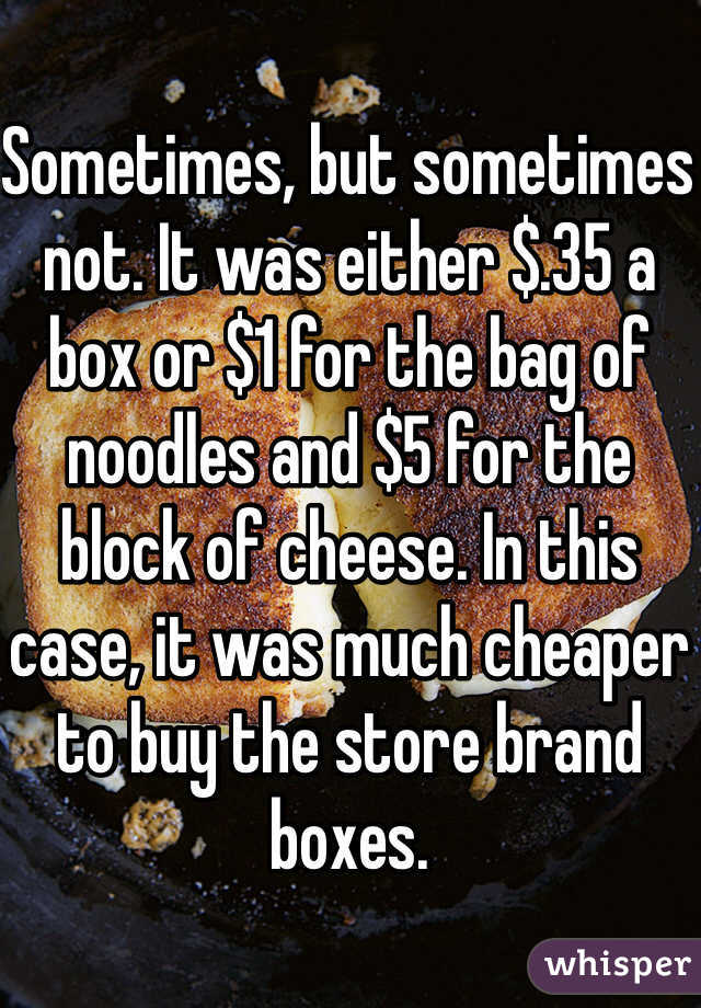 Sometimes, but sometimes not. It was either $.35 a box or $1 for the bag of noodles and $5 for the block of cheese. In this case, it was much cheaper to buy the store brand boxes. 