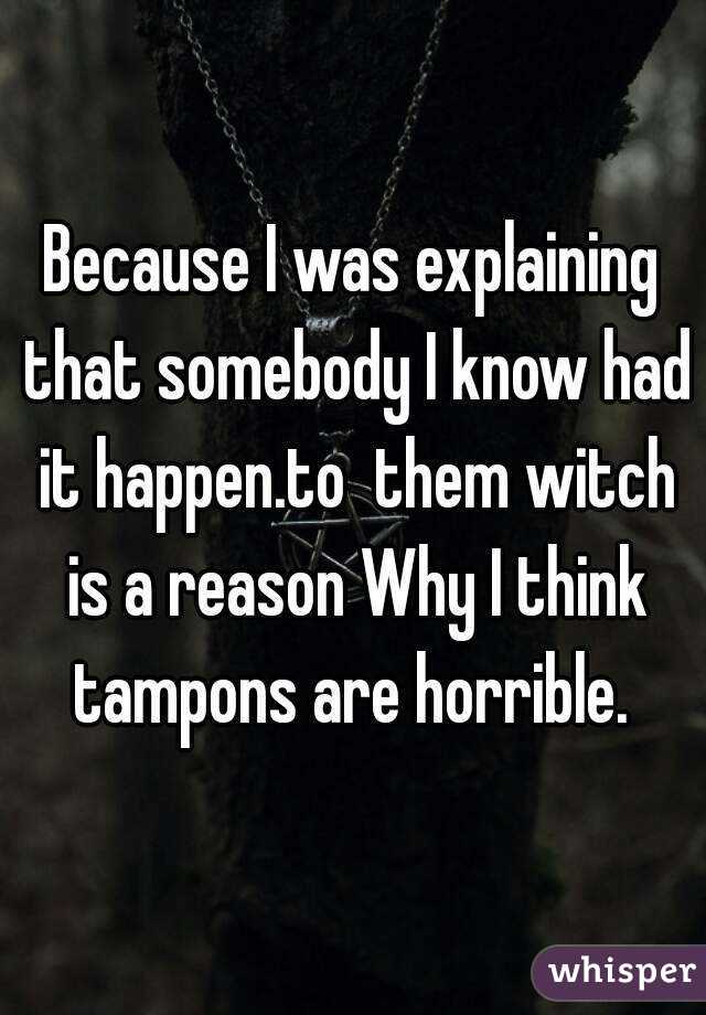 Because I was explaining that somebody I know had it happen.to  them witch is a reason Why I think tampons are horrible. 