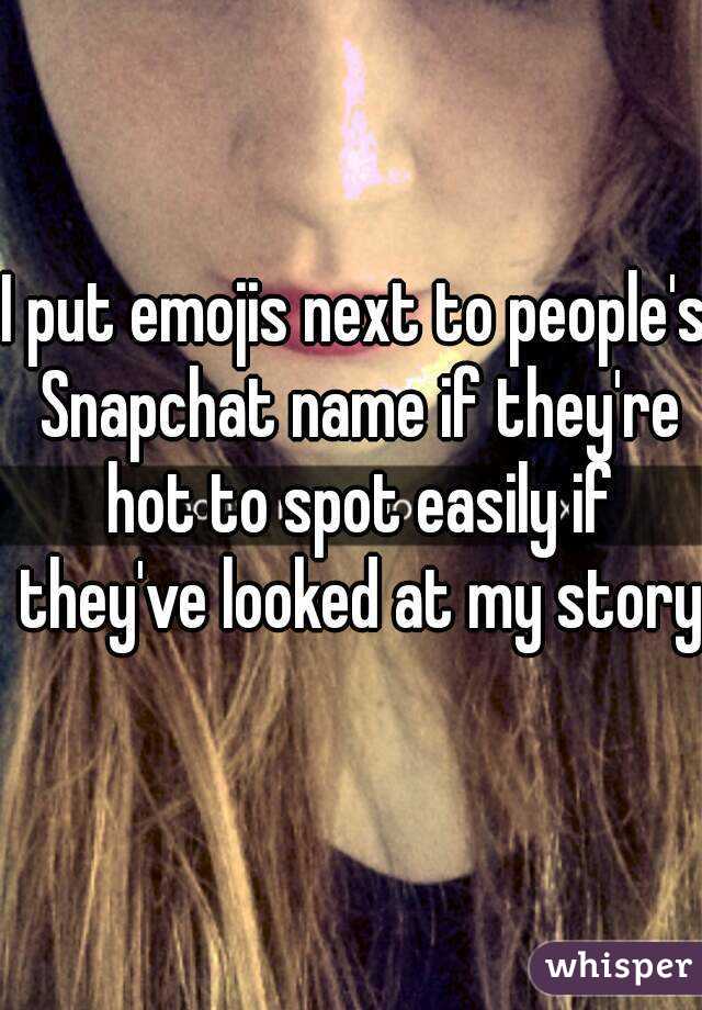 I put emojis next to people's Snapchat name if they're hot to spot easily if they've looked at my story