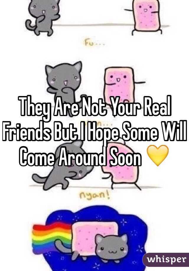 They Are Not Your Real Friends But I Hope Some Will Come Around Soon 💛