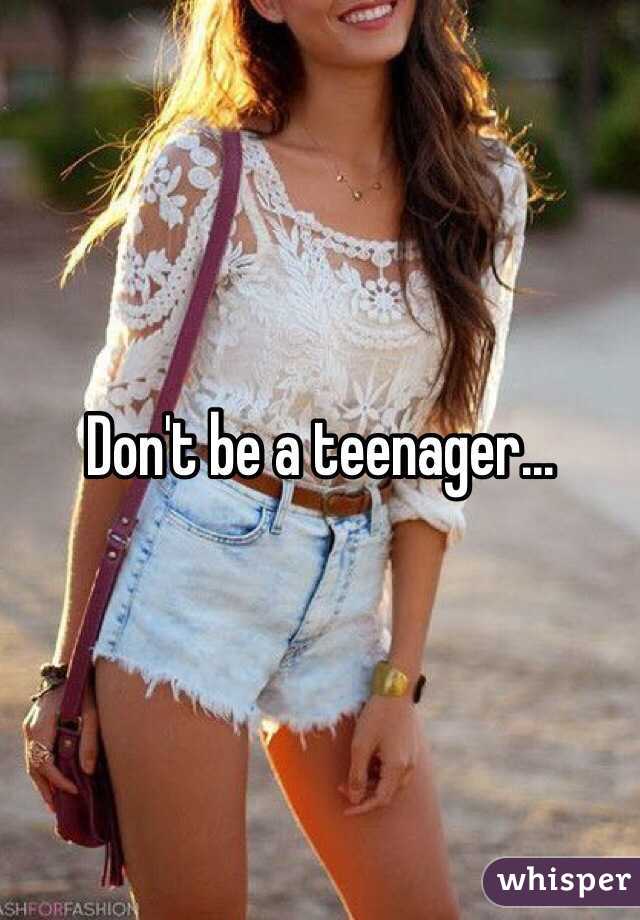 Don't be a teenager...