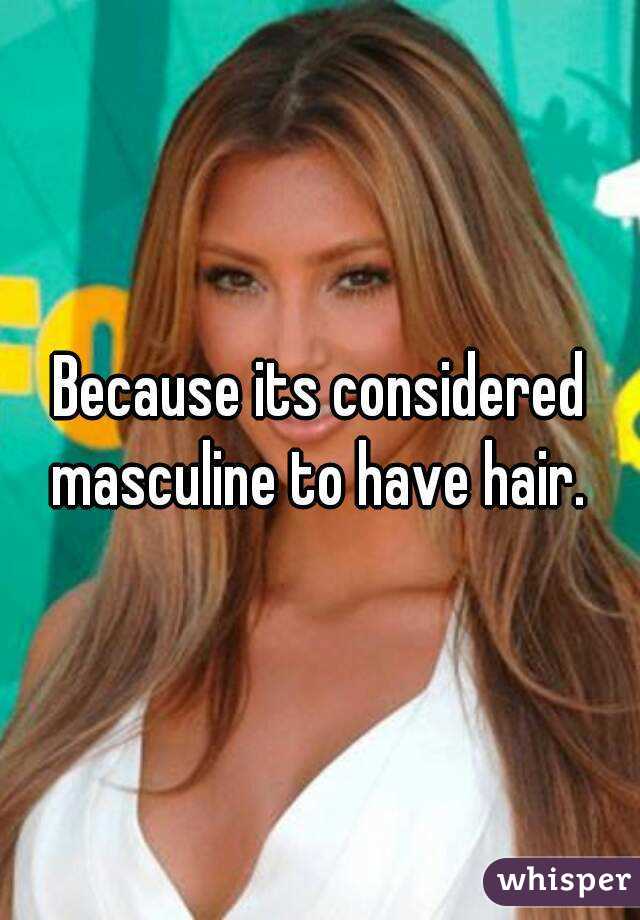 Because its considered masculine to have hair. 