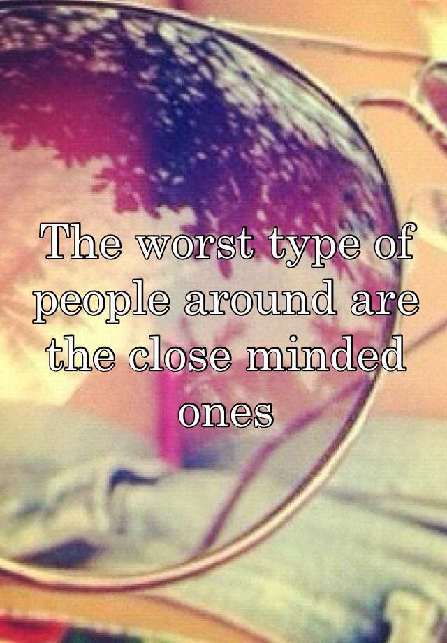 the-worst-type-of-people-around-are-the-close-minded-ones