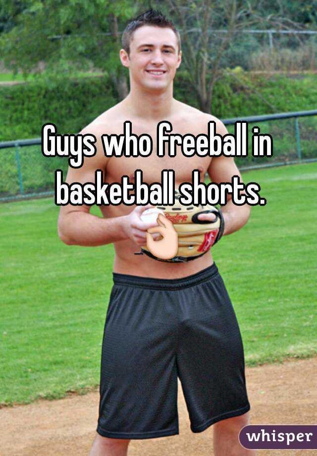 Guys who freeball in basketball shorts.
   👌   