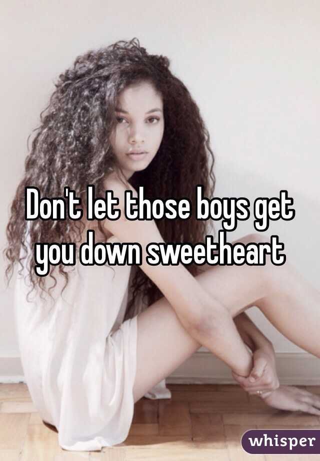 Don't let those boys get you down sweetheart 