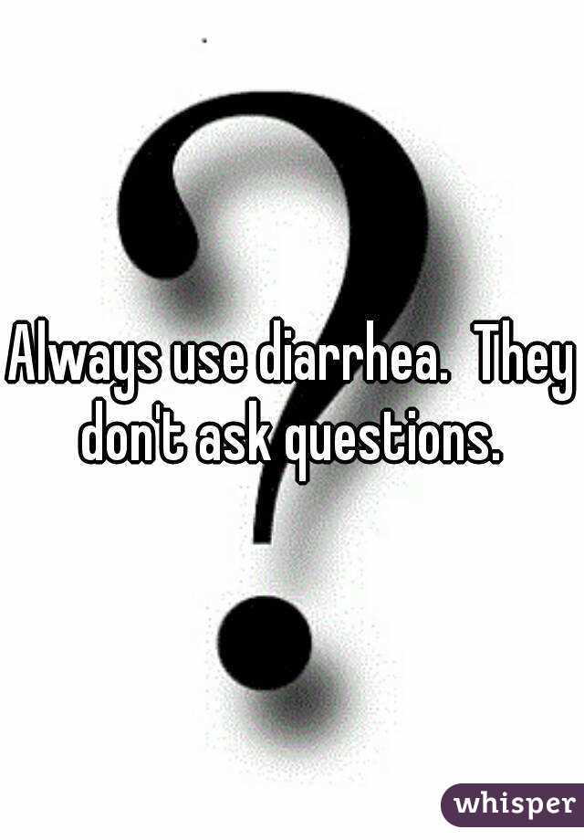 Always use diarrhea.  They don't ask questions. 