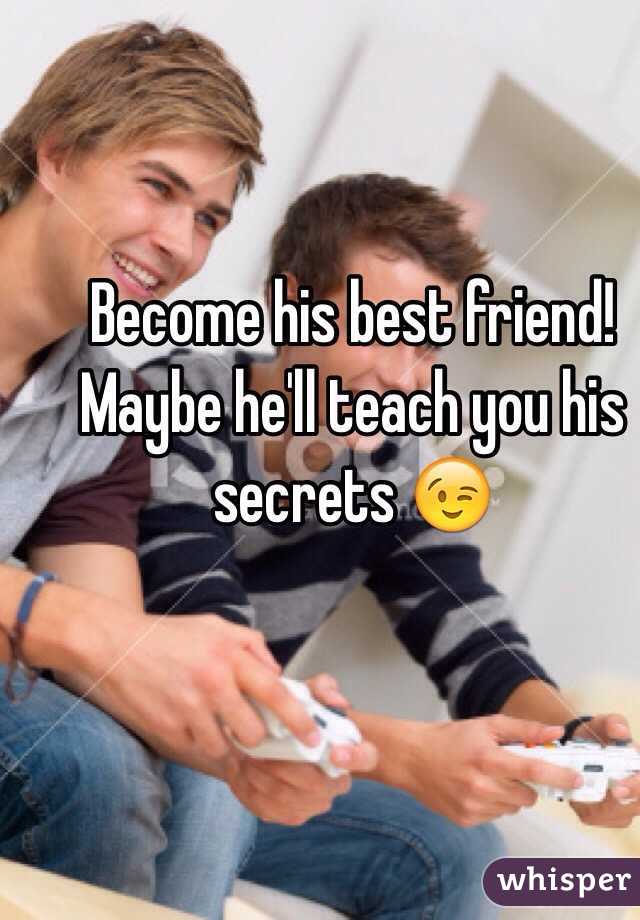 Become his best friend! Maybe he'll teach you his secrets 😉