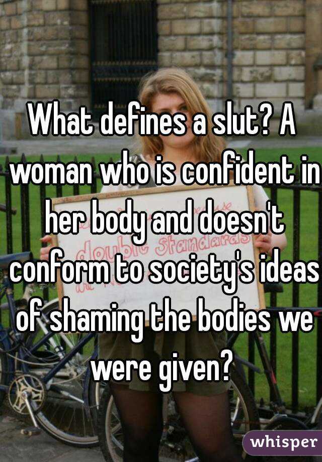 What defines a slut? A woman who is confident in her body and doesn't conform to society's ideas of shaming the bodies we were given? 