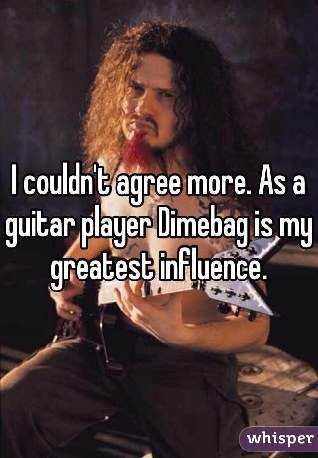 I couldn't agree more. As a guitar player Dimebag is my greatest influence.