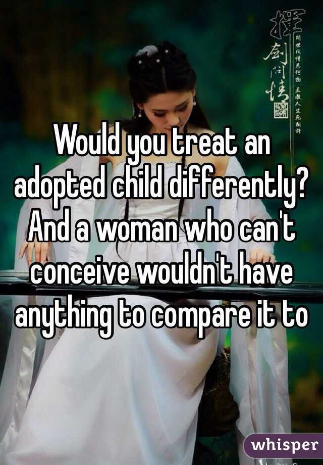 Would you treat an adopted child differently? And a woman who can't conceive wouldn't have anything to compare it to