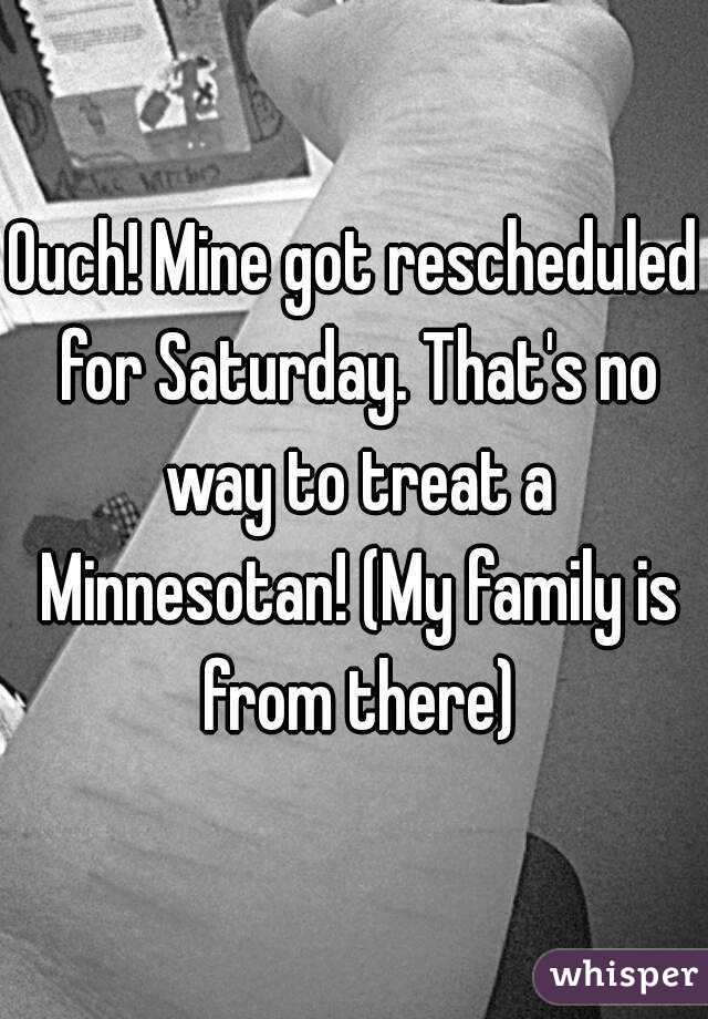 Ouch! Mine got rescheduled for Saturday. That's no way to treat a Minnesotan! (My family is from there)