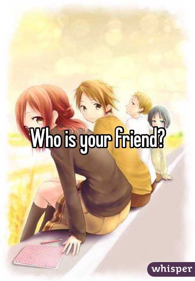 Who is your friend?