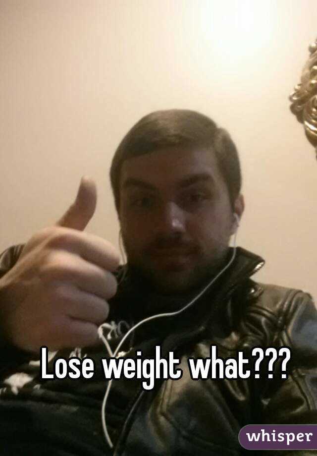 Lose weight what???