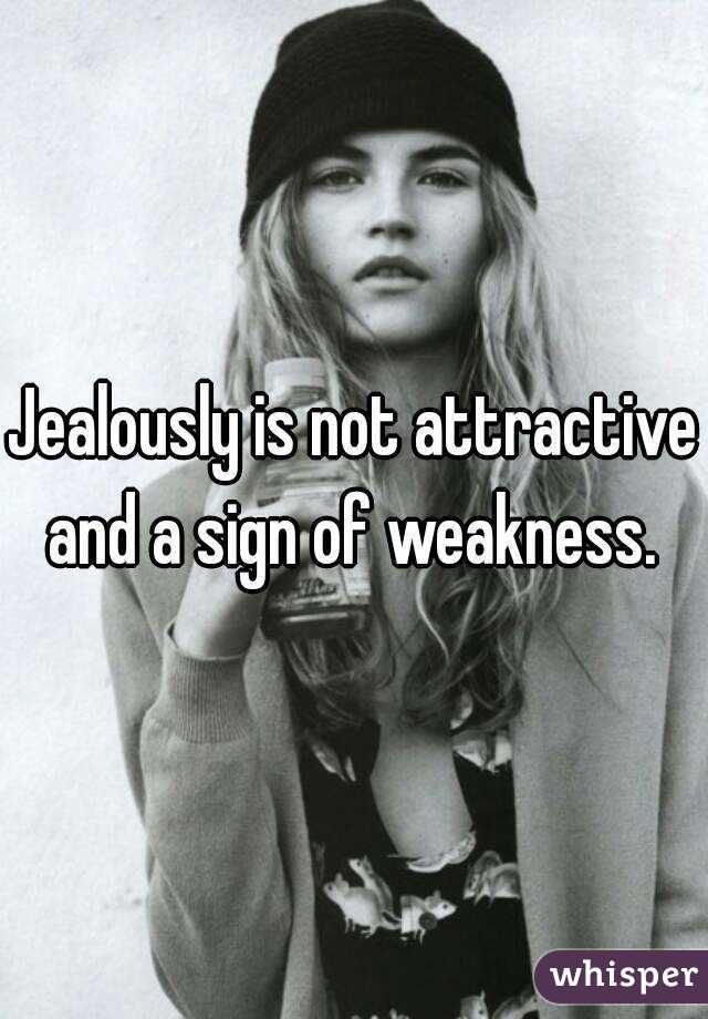 Jealously is not attractive and a sign of weakness. 