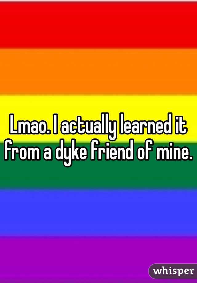 Lmao. I actually learned it from a dyke friend of mine. 