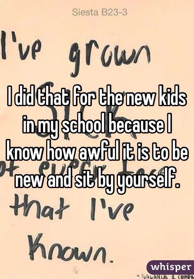 I did that for the new kids in my school because I know how awful it is to be new and sit by yourself.