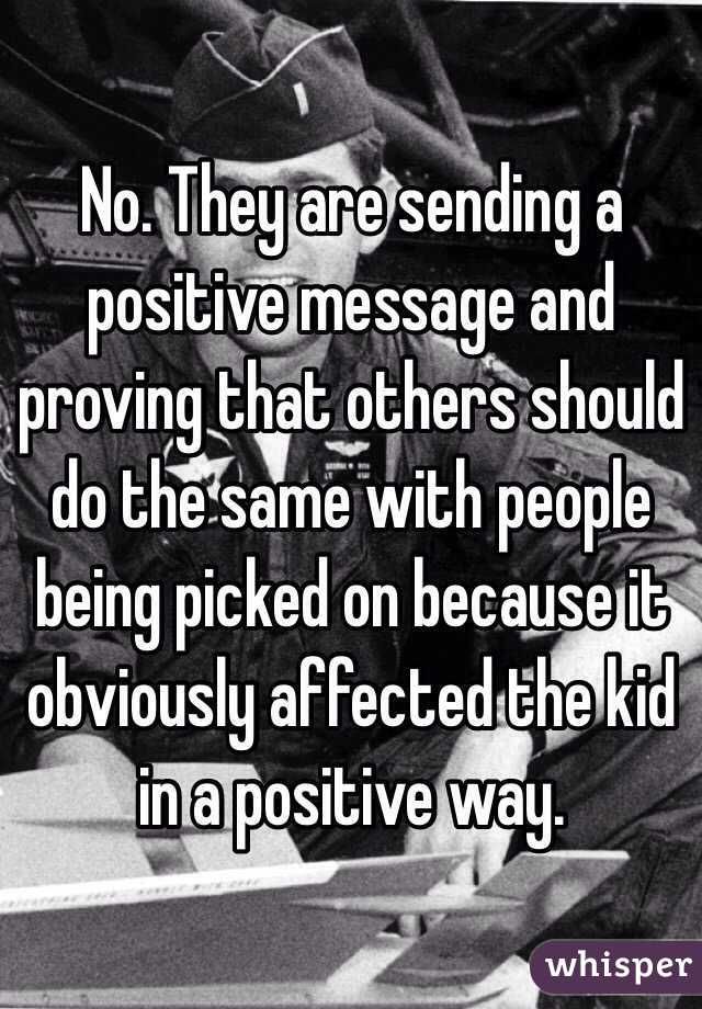 No. They are sending a positive message and proving that others should do the same with people being picked on because it obviously affected the kid in a positive way.