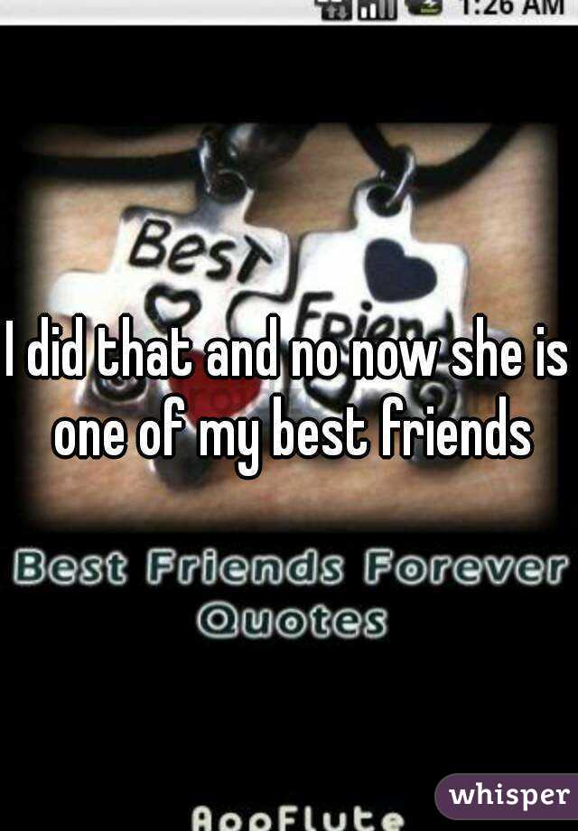 I did that and no now she is one of my best friends