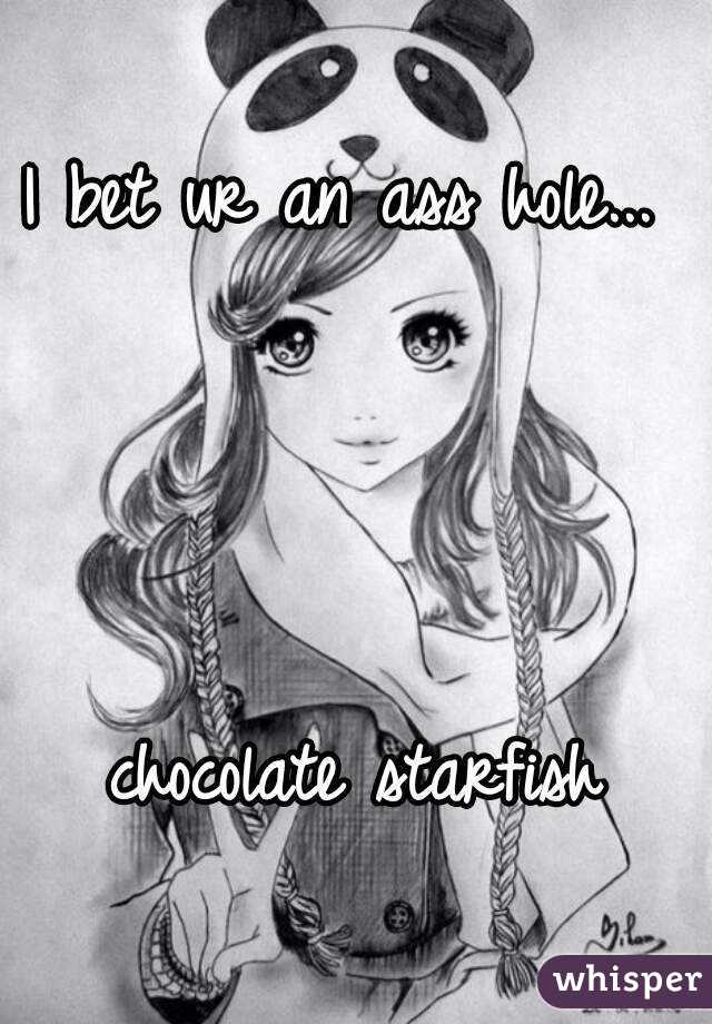 I bet ur an ass hole... 




chocolate starfish