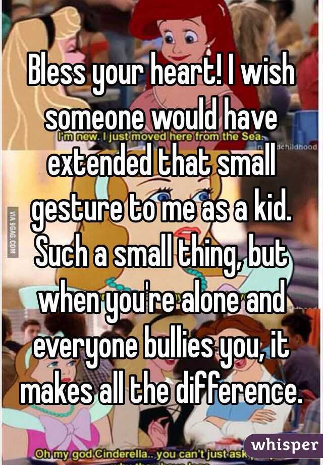 Bless your heart! I wish someone would have extended that small gesture to me as a kid. Such a small thing, but when you're alone and everyone bullies you, it makes all the difference.