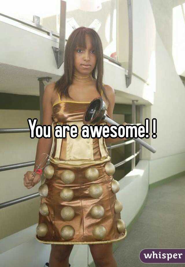 You are awesome! !