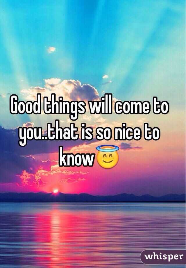 Good things will come to you..that is so nice to know😇