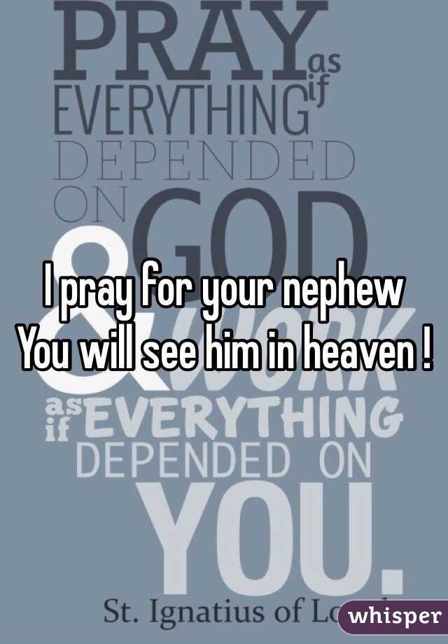 I pray for your nephew 
You will see him in heaven ! 