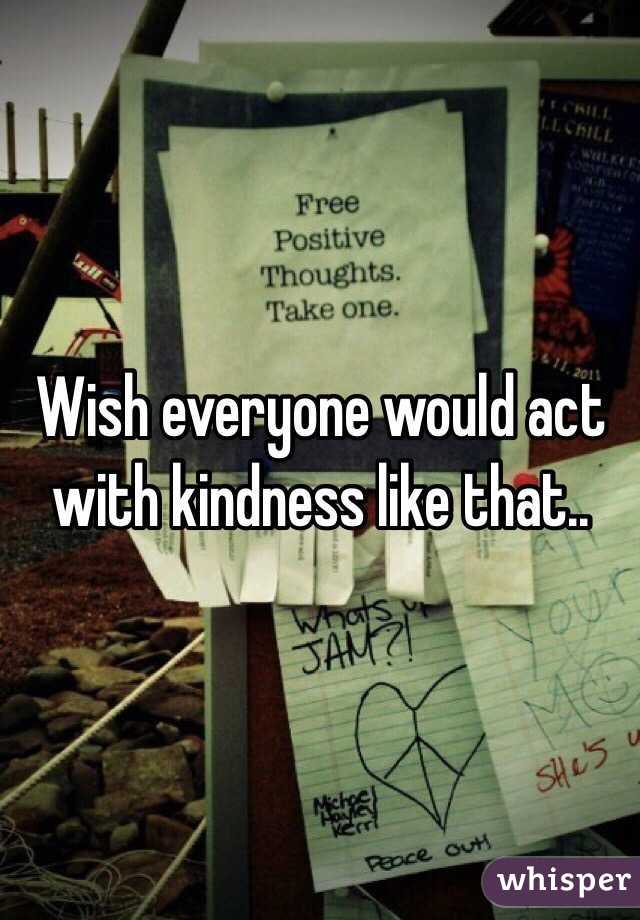 Wish everyone would act with kindness like that..