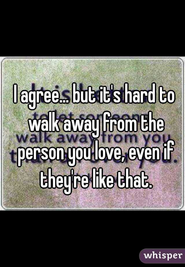 I agree... but it's hard to walk away from the person you love, even if they're like that.