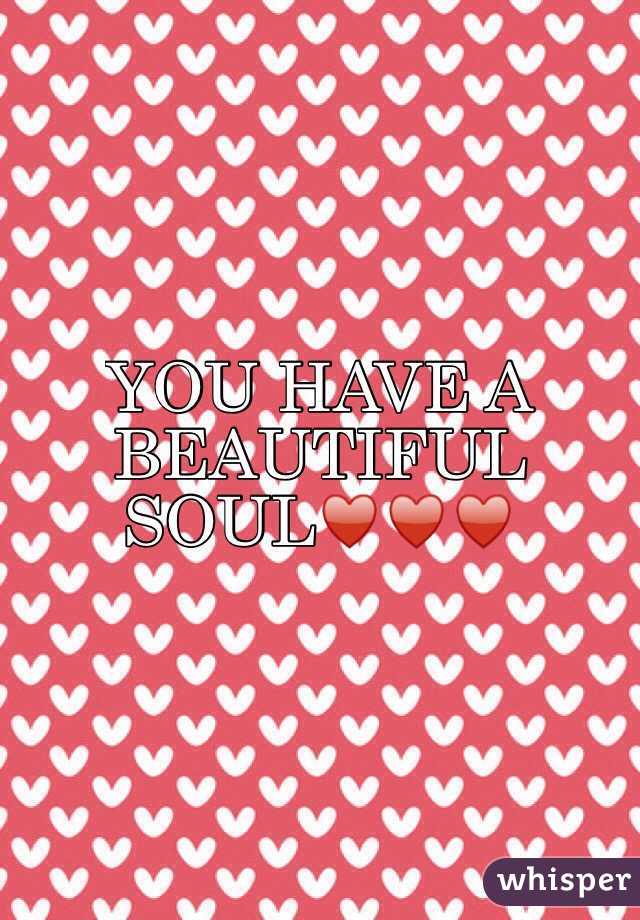 YOU HAVE A BEAUTIFUL SOUL♥️♥️♥️