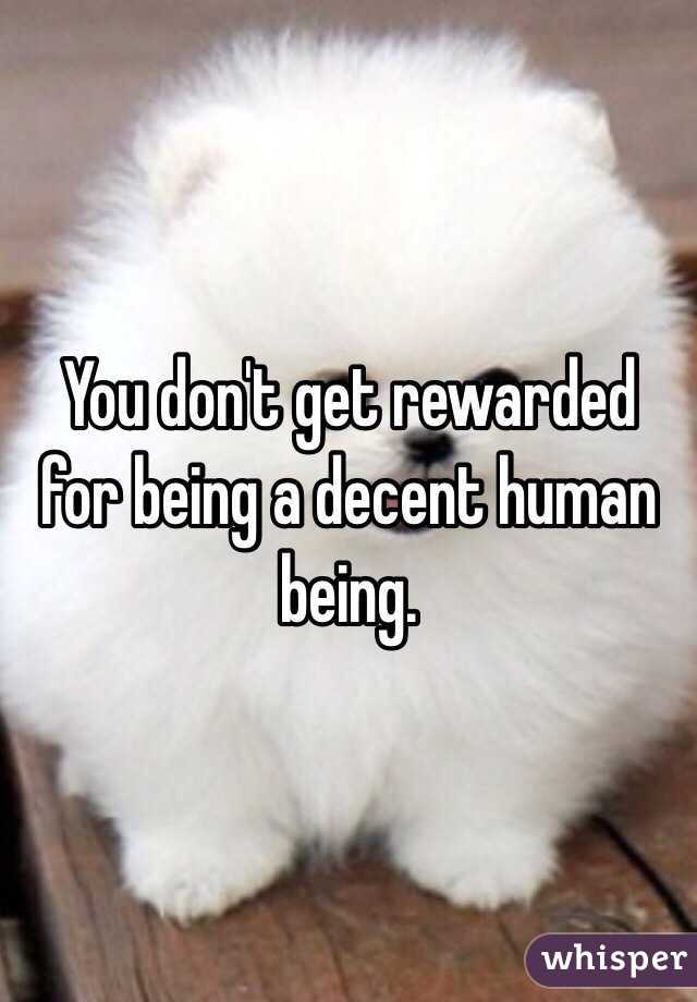 You don't get rewarded for being a decent human being.