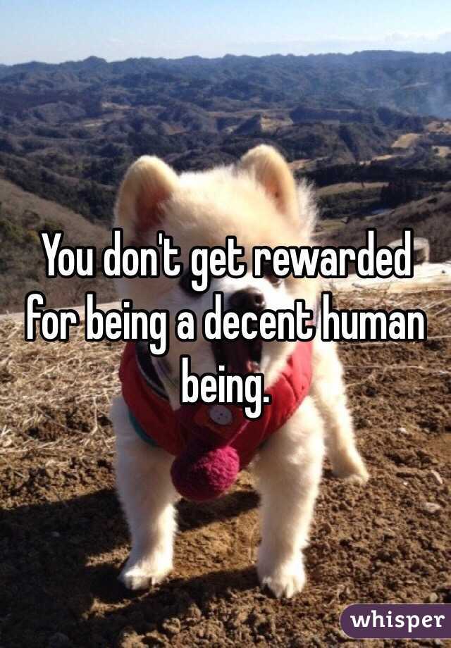 You don't get rewarded for being a decent human being.