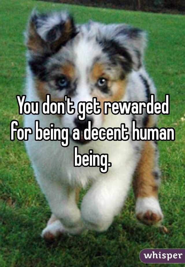 You don't get rewarded for being a decent human being.