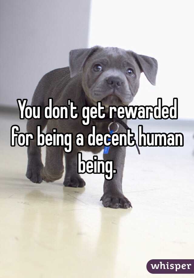 You don't get rewarded for being a decent human being.