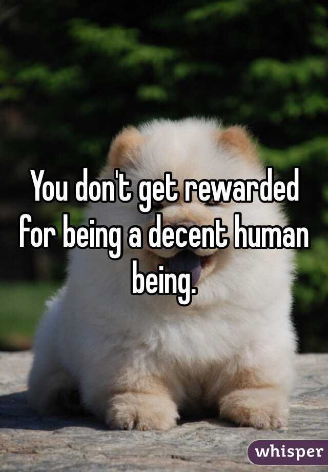 You don't get rewarded for being a decent human being.