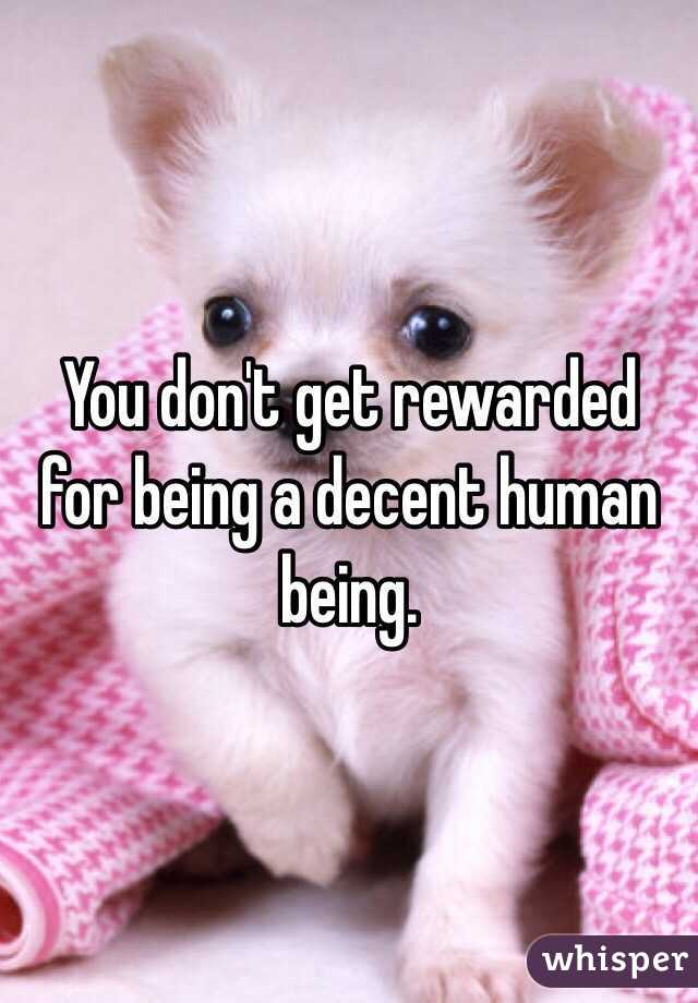 You don't get rewarded for being a decent human being.