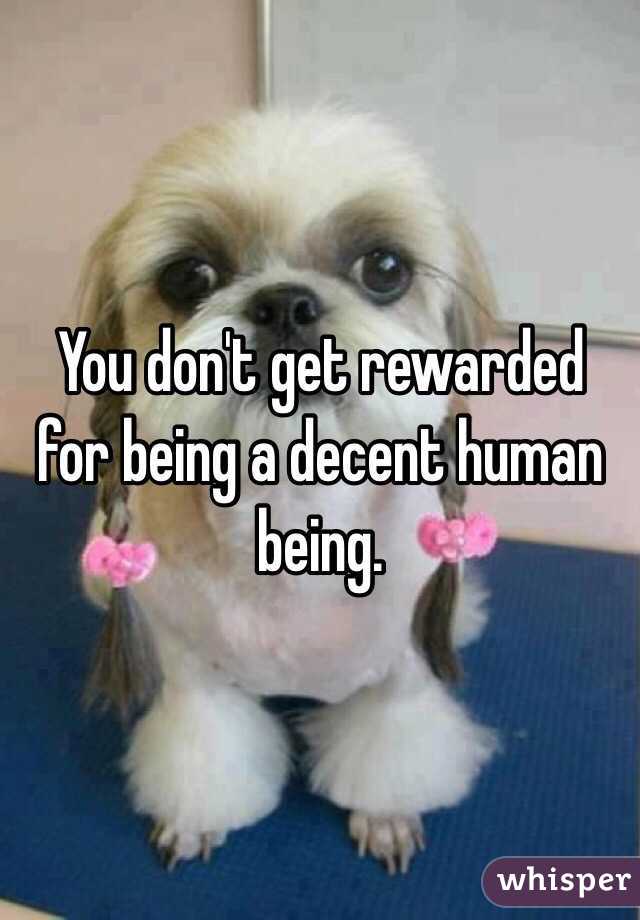 You don't get rewarded for being a decent human being.