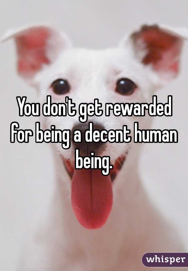 You don't get rewarded for being a decent human being.