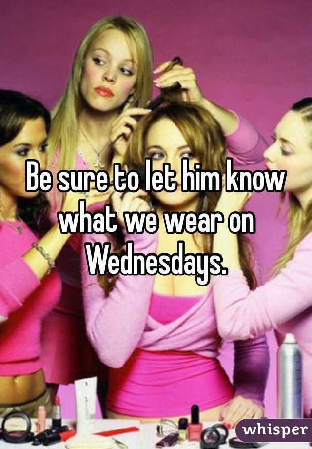 Be sure to let him know what we wear on Wednesdays. 