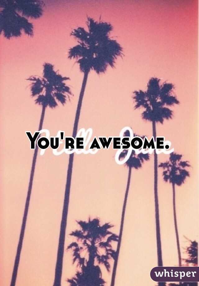 You're awesome. 