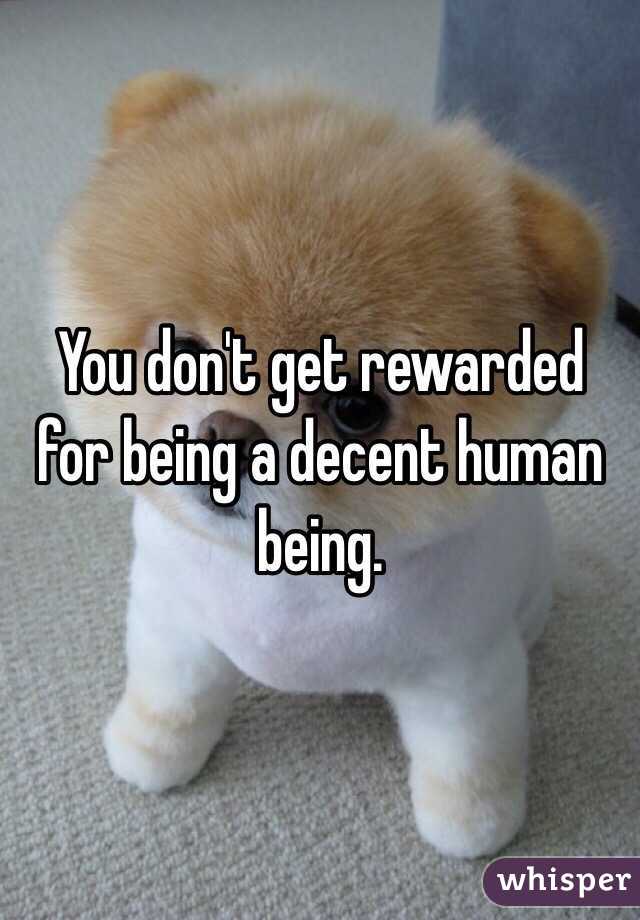 You don't get rewarded for being a decent human being.