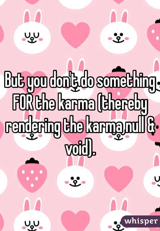 But you don't do something FOR the karma (thereby rendering the karma null & void).