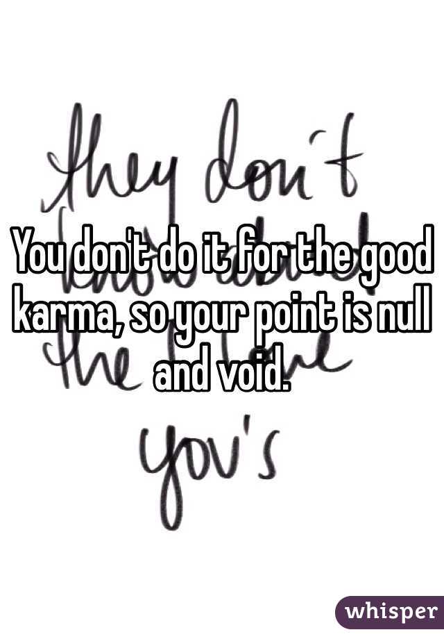 You don't do it for the good karma, so your point is null and void.