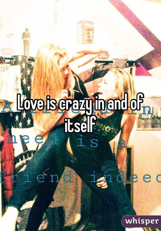 Love is crazy in and of itself 