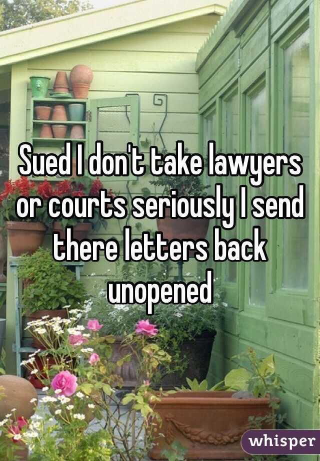 Sued I don't take lawyers or courts seriously I send there letters back unopened 