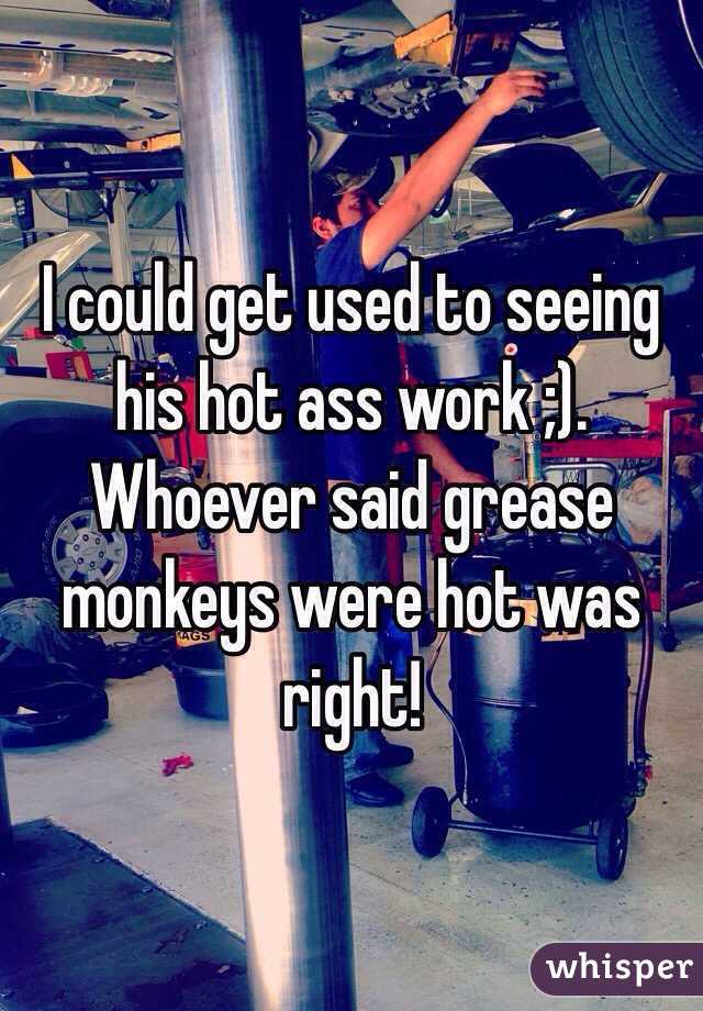 I could get used to seeing his hot ass work ;). Whoever said grease monkeys were hot was right!