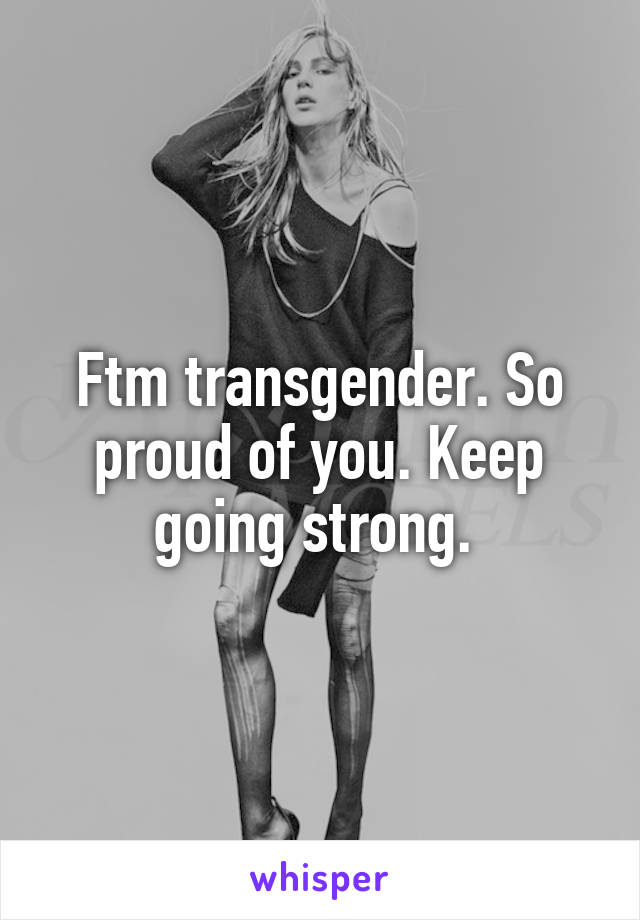 Ftm transgender. So proud of you. Keep going strong. 