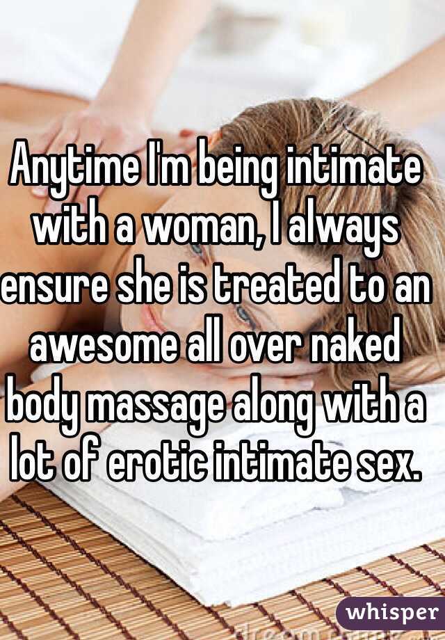 Anytime I'm being intimate with a woman, I always ensure she is treated to an awesome all over naked body massage along with a lot of erotic intimate sex.