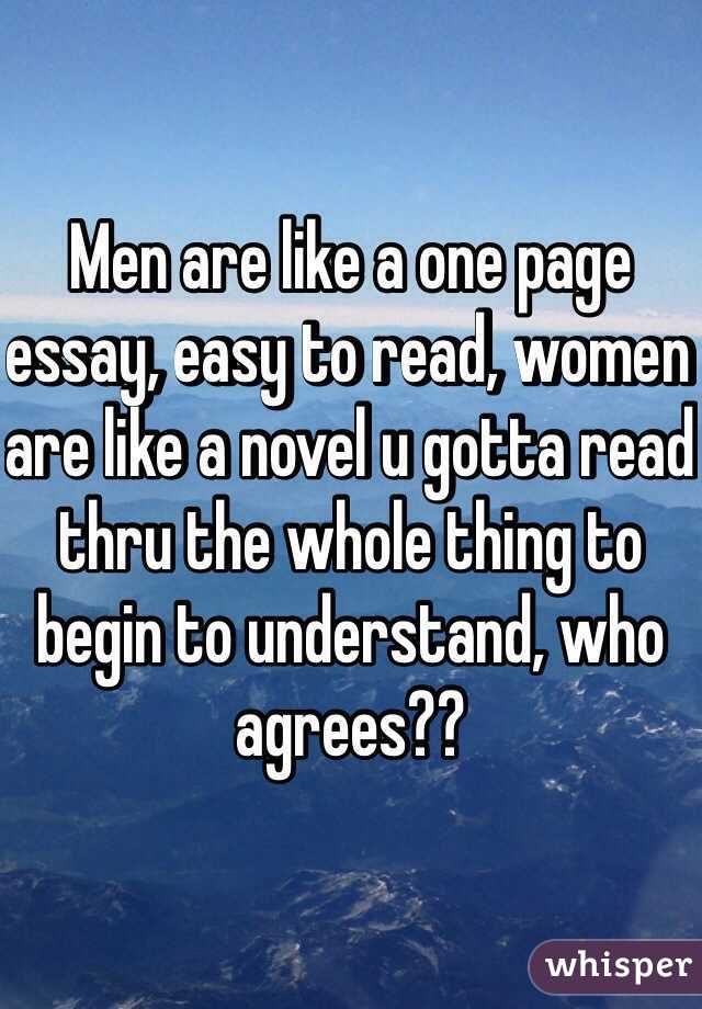 Men are like a one page essay, easy to read, women are like a novel u gotta read thru the whole thing to begin to understand, who agrees??